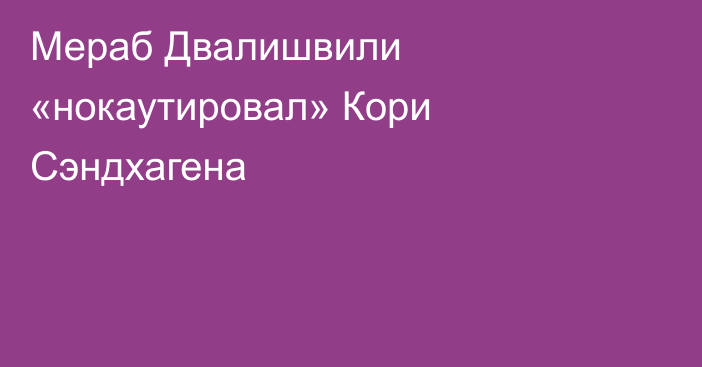 Мераб Двалишвили «нокаутировал» Кори Сэндхагена