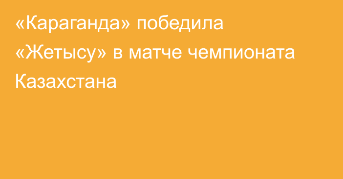 «Караганда» победила «Жетысу» в матче чемпионата Казахстана