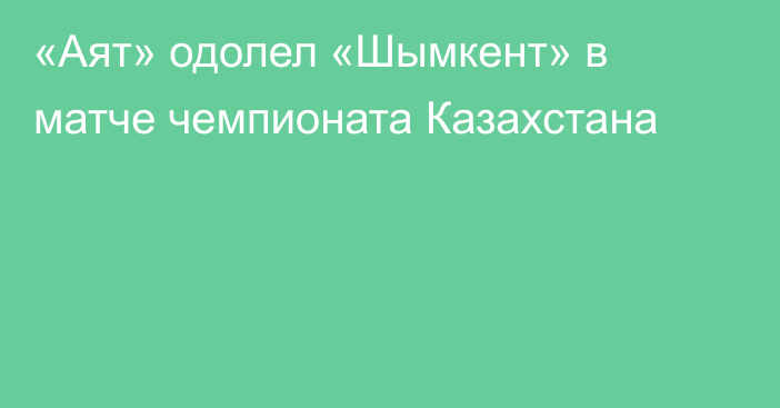 «Аят» одолел «Шымкент» в матче чемпионата Казахстана
