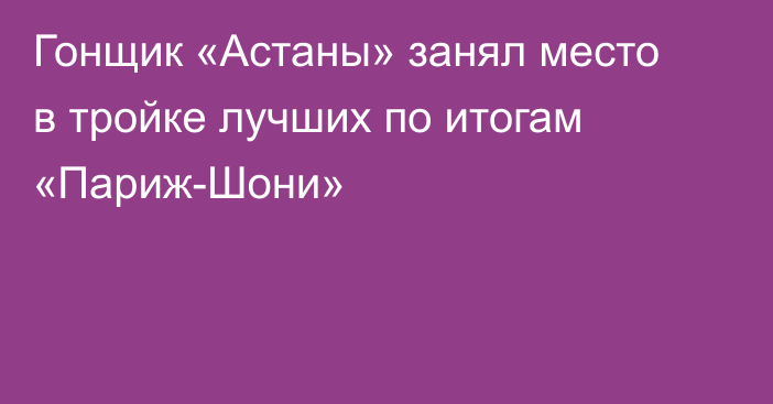 Гонщик «Астаны» занял место в тройке лучших по итогам «Париж-Шони»