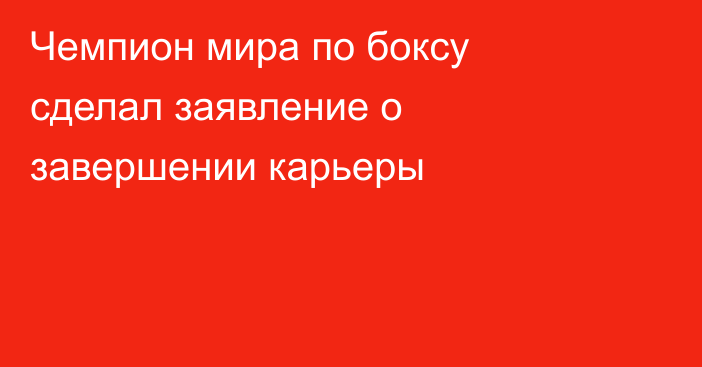 Чемпион мира по боксу сделал заявление о завершении карьеры