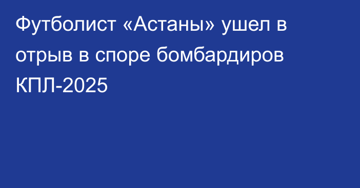 Футболист «Астаны» ушел в отрыв в споре бомбардиров КПЛ-2025