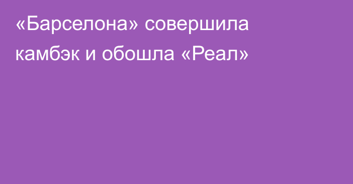 «Барселона» совершила камбэк и обошла «Реал»