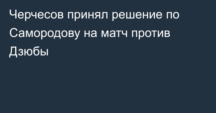 Черчесов принял решение по Самородову на матч против Дзюбы