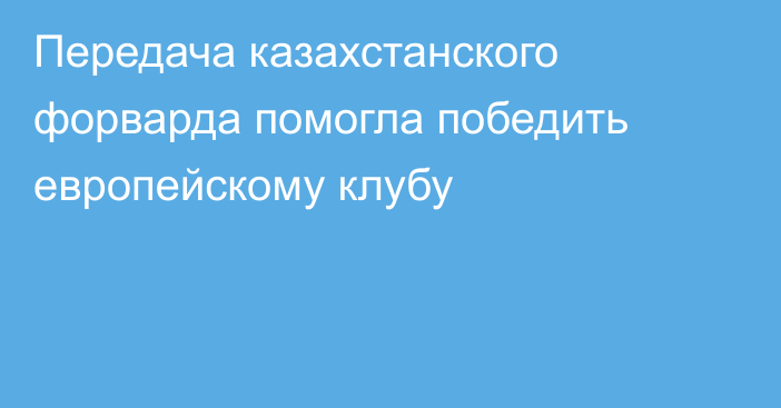 Передача казахстанского форварда помогла победить европейскому клубу