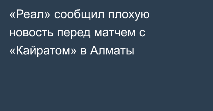 «Реал» сообщил плохую новость перед матчем с «Кайратом» в Алматы