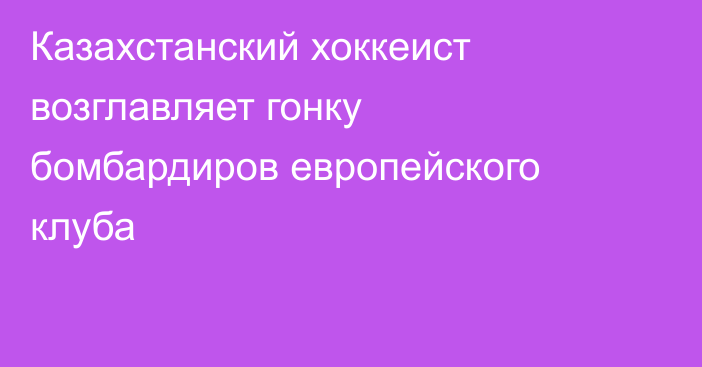 Казахстанский хоккеист возглавляет гонку бомбардиров европейского клуба