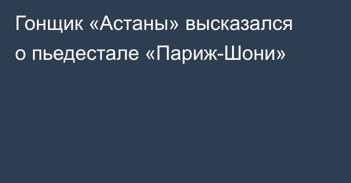 Гонщик «Астаны» высказался о пьедестале «Париж-Шони»