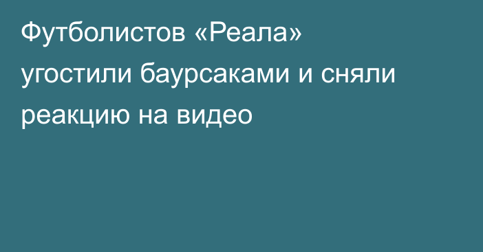 Футболистов «Реала» угостили баурсаками и сняли реакцию на видео