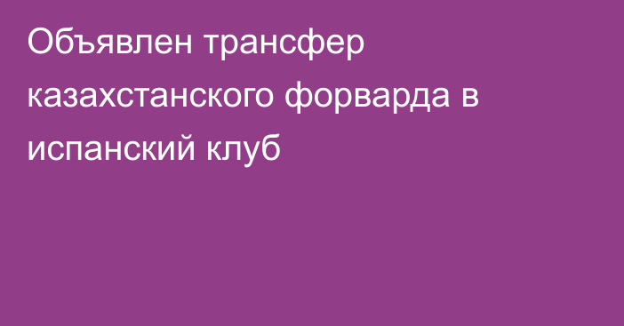 Объявлен трансфер казахстанского форварда в испанский клуб