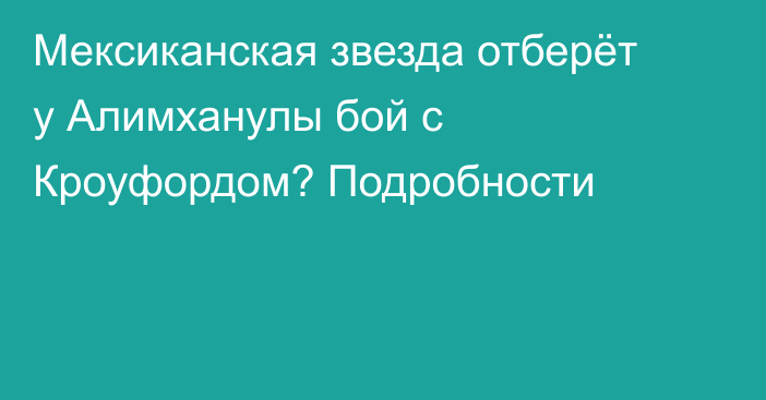 Мексиканская звезда отберёт у Алимханулы бой с Кроуфордом? Подробности