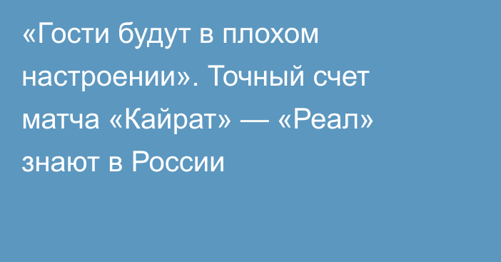«Гости будут в плохом настроении». Точный счет матча «Кайрат» — «Реал» знают в России