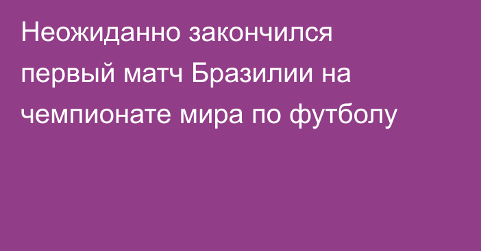 Неожиданно закончился первый матч Бразилии на чемпионате мира по футболу