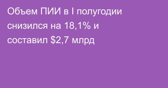 Объем ПИИ в I полугодии снизился на 18,1% и составил $2,7 млрд