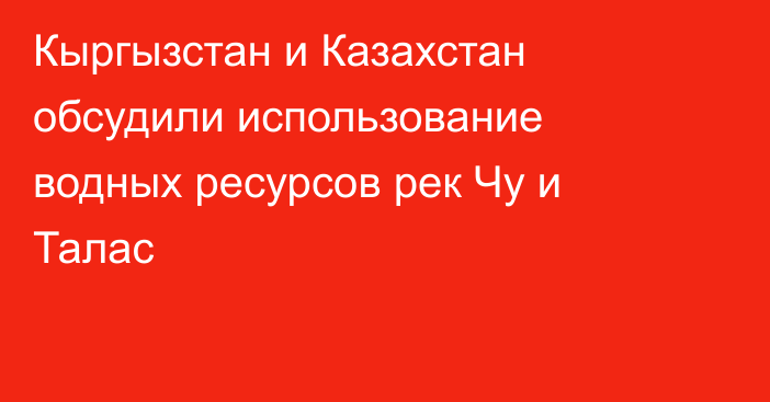 Кыргызстан и Казахстан обсудили использование водных ресурсов рек Чу и Талас
