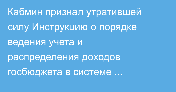 Кабмин признал утратившей силу Инструкцию о порядке ведения учета и распределения доходов госбюджета в системе Казначейства