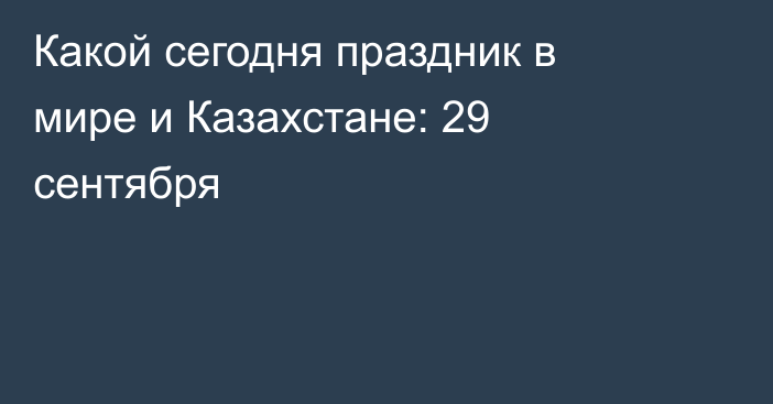 Какой сегодня праздник в мире и Казахстане: 29 сентября