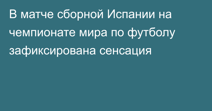 В матче сборной Испании на чемпионате мира по футболу зафиксирована сенсация