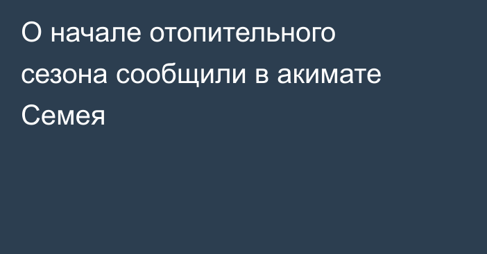 О начале отопительного сезона сообщили в акимате Семея