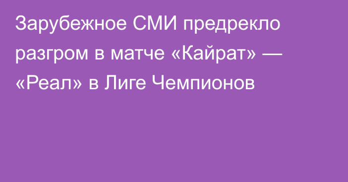 Зарубежное СМИ предрекло разгром в матче «Кайрат» — «Реал» в Лиге Чемпионов