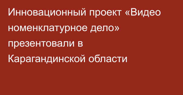 Инновационный проект «Видео номенклатурное дело» презентовали в Карагандинской области