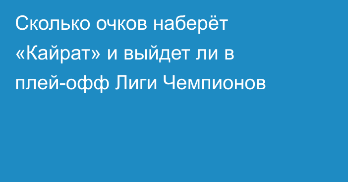 Сколько очков наберёт «Кайрат» и выйдет ли в плей-офф Лиги Чемпионов