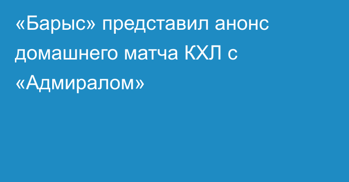 «Барыс» представил анонс домашнего матча КХЛ с «Адмиралом»