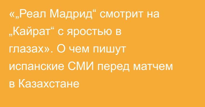 «„Реал Мадрид“ смотрит на „Кайрат“ с яростью в глазах». О чем пишут испанские СМИ перед матчем в Казахстане