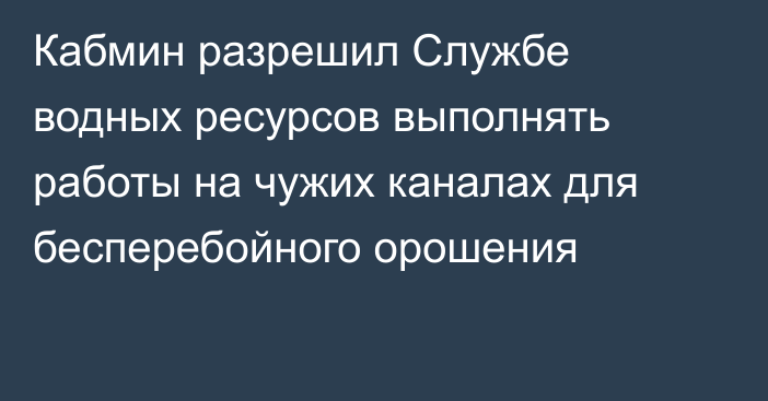 Кабмин разрешил Службе водных ресурсов выполнять работы на чужих каналах для бесперебойного орошения