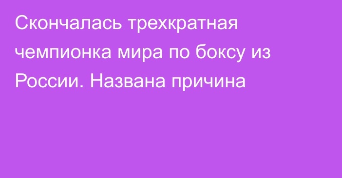 Скончалась трехкратная чемпионка мира по боксу из России. Названа причина