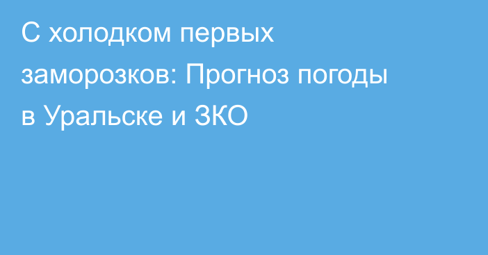 С холодком первых заморозков:  Прогноз погоды в Уральске и ЗКО