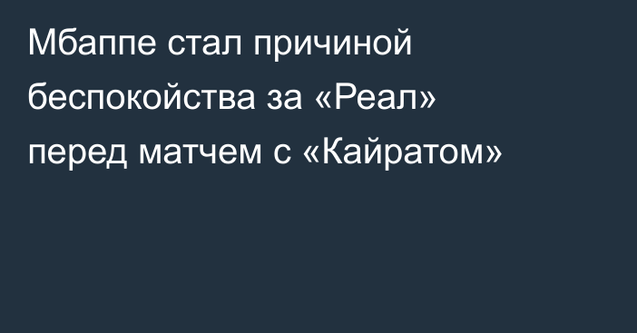 Мбаппе стал причиной беспокойства за «Реал» перед матчем с «Кайратом»
