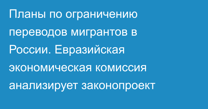 Планы по ограничению переводов мигрантов в России. Евразийская экономическая комиссия анализирует законопроект