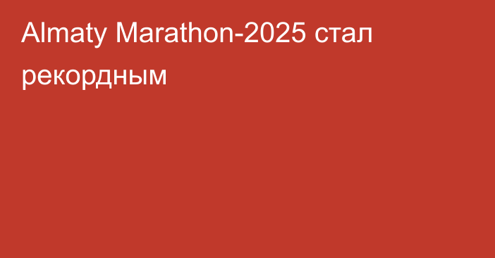 Almaty Marathon-2025 стал рекордным