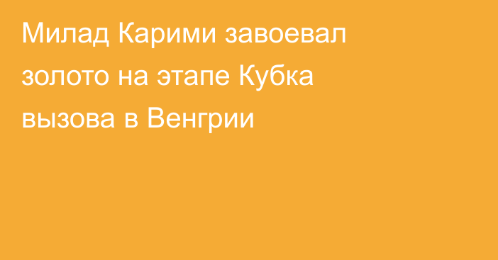 Милад Карими завоевал золото на этапе Кубка вызова в Венгрии