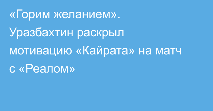 «Горим желанием». Уразбахтин раскрыл мотивацию «Кайрата» на матч с «Реалом»