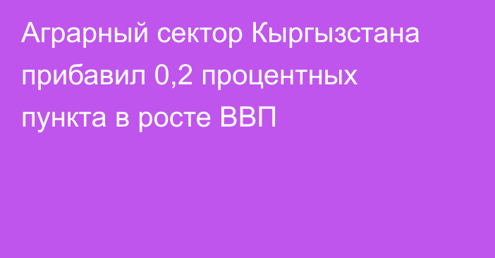 Аграрный сектор Кыргызстана прибавил 0,2 процентных пункта в росте ВВП