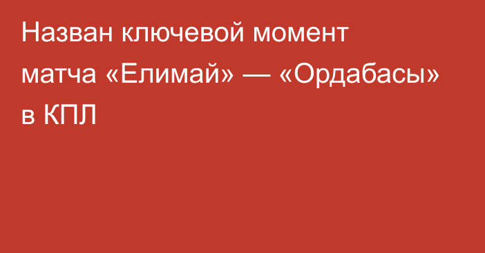 Назван ключевой момент матча «Елимай» — «Ордабасы» в КПЛ