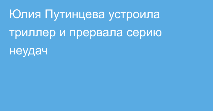 Юлия Путинцева устроила триллер и прервала серию неудач