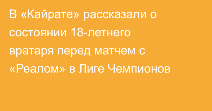 В «Кайрате» рассказали о состоянии 18-летнего вратаря перед матчем с «Реалом» в Лиге Чемпионов
