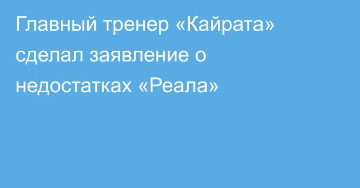 Главный тренер «Кайрата» сделал заявление о недостатках «Реала»