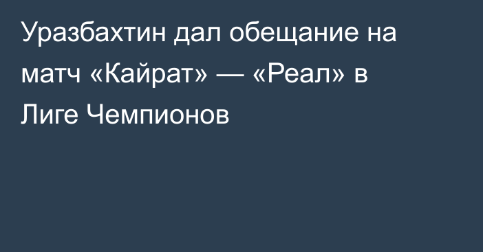 Уразбахтин дал обещание на матч «Кайрат» — «Реал» в Лиге Чемпионов