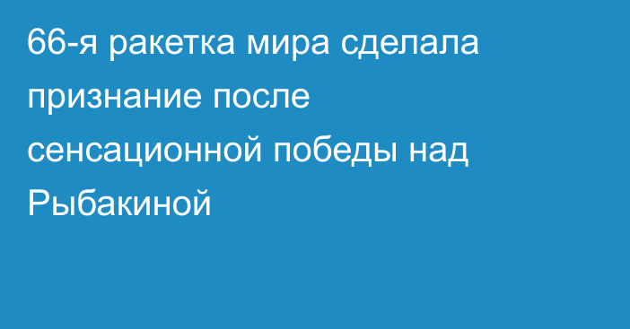 66-я ракетка мира сделала признание после сенсационной победы над Рыбакиной