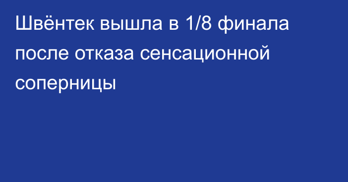Швёнтек вышла в 1/8 финала после отказа сенсационной соперницы