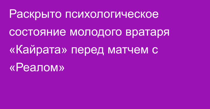 Раскрыто психологическое состояние молодого вратаря «Кайрата» перед матчем с «Реалом»