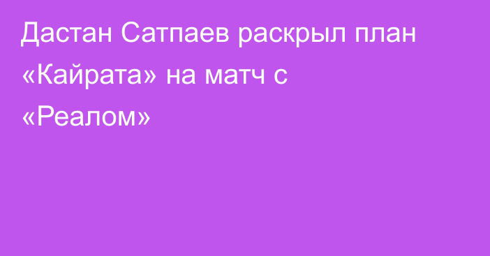 Дастан Сатпаев раскрыл план «Кайрата» на матч с «Реалом»