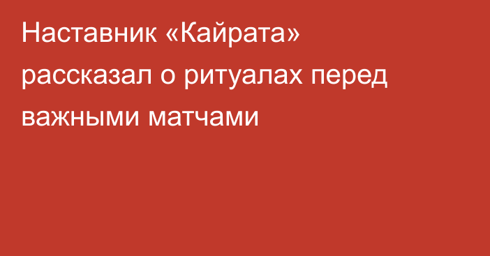 Наставник «Кайрата» рассказал о ритуалах перед важными матчами