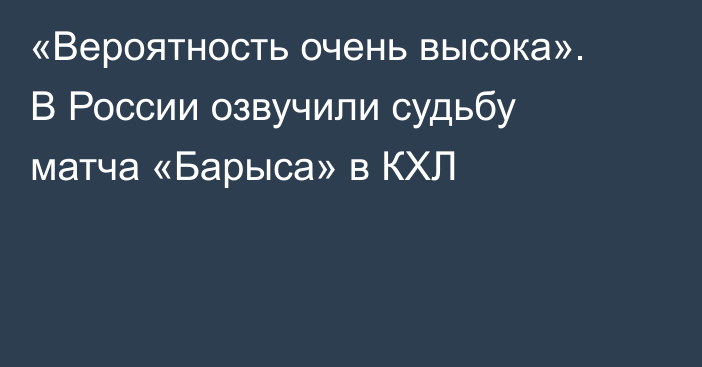 «Вероятность очень высока». В России озвучили судьбу матча «Барыса» в КХЛ