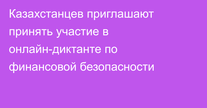 Казахстанцев приглашают принять участие в онлайн-диктанте по финансовой безопасности
