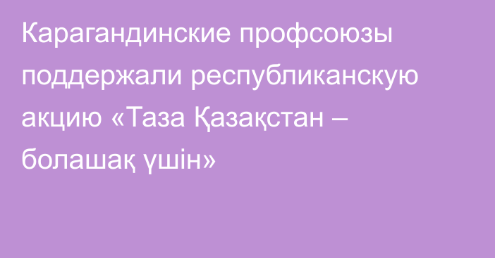 Карагандинские профсоюзы поддержали республиканскую акцию «Таза Қазақстан – болашақ үшін»
